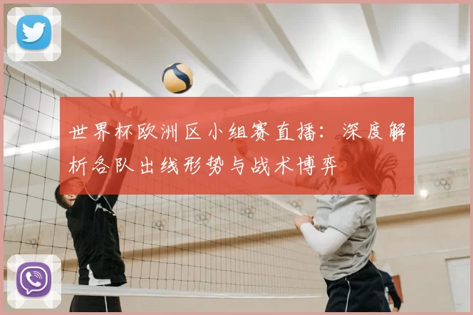 世界杯欧洲区小组赛直播：深度解析各队出线形势与战术博弈