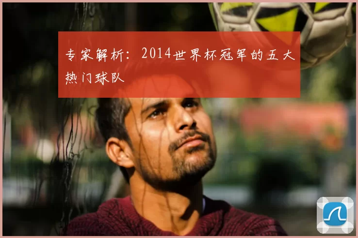 专家解析：2014世界杯冠军的五大热门球队