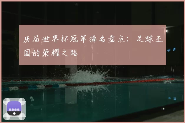 历届世界杯冠军排名盘点:足球王国的荣耀之路