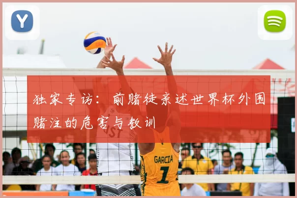 独家专访:前赌徒亲述世界杯外围赌注的危害与教训