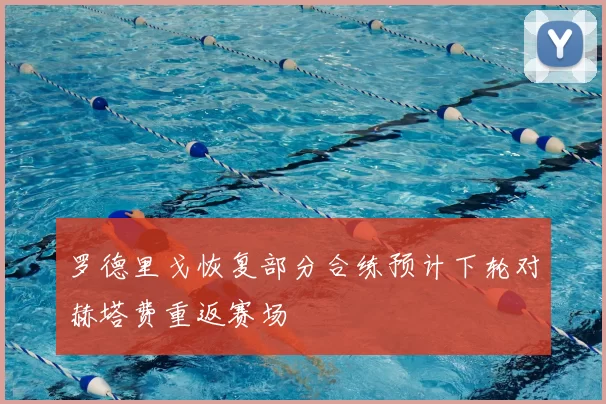 罗德里戈恢复部分合练预计下轮对赫塔费重返赛场