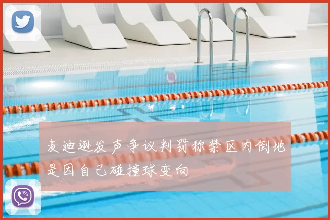 麦迪逊发声争议判罚称禁区内倒地是因自己碰撞球变向