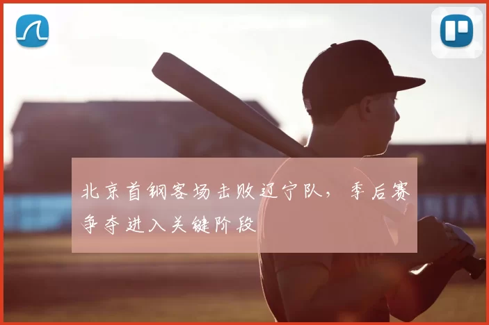北京首钢客场击败辽宁队,季后赛争夺进入关键阶段