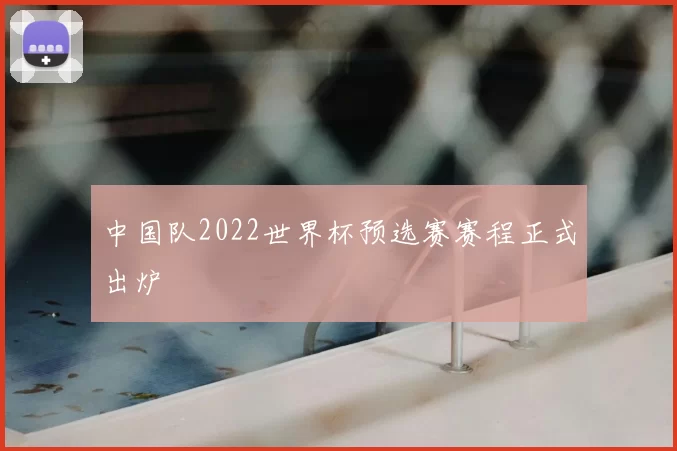 中国队2022世界杯预选赛赛程正式出炉