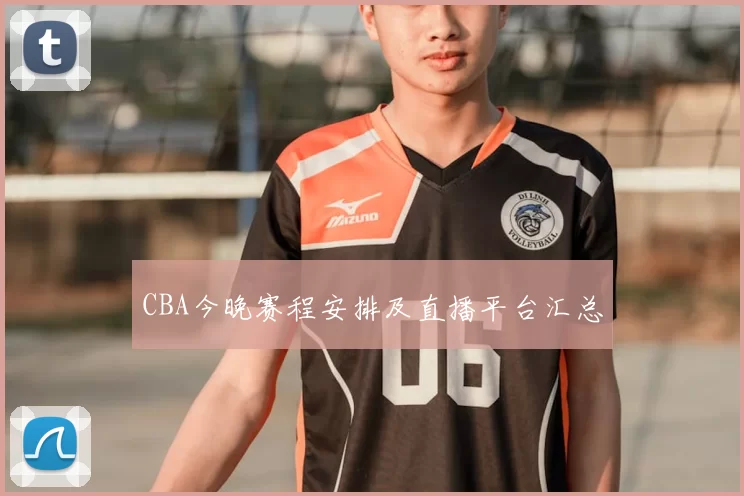 CBA今晚赛程安排及直播平台汇总
