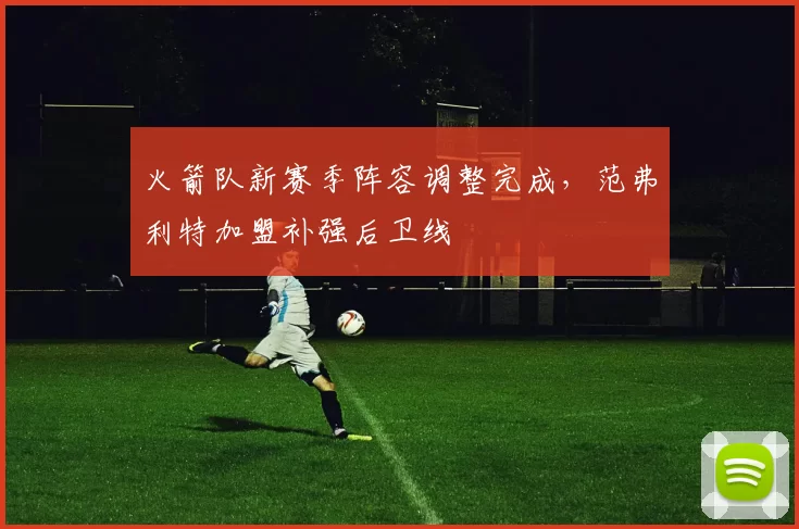 火箭队新赛季阵容调整完成，范弗利特加盟补强后卫线