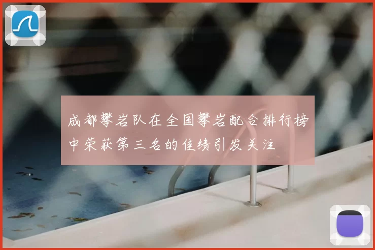 成都攀岩队在全国攀岩配合排行榜中荣获第三名的佳绩引发关注