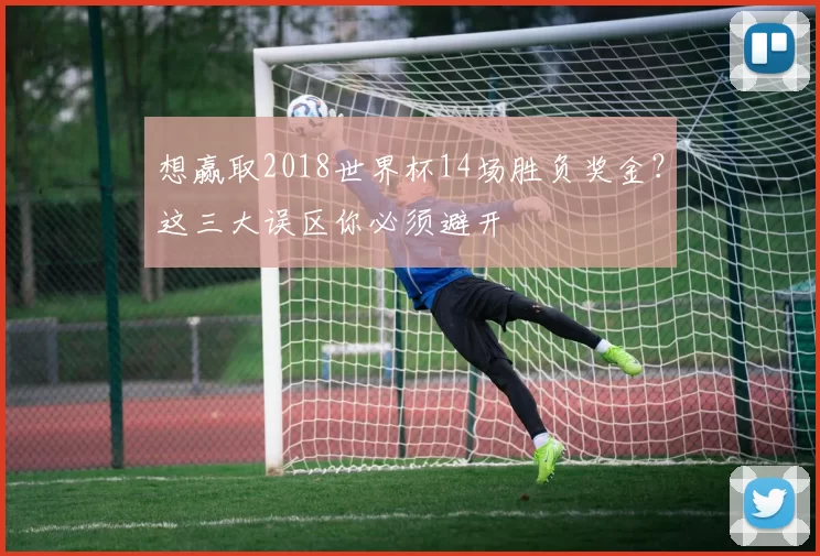 想赢取2018世界杯14场胜负奖金？这三大误区你必须避开