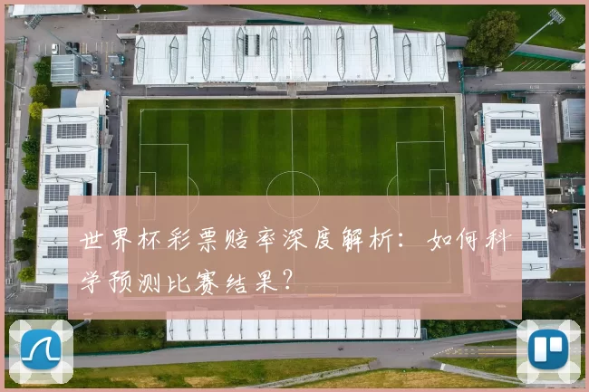 世界杯彩票赔率深度解析:如何科学预测比赛结果?