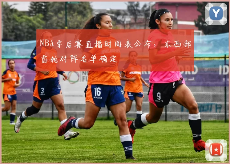 NBA季后赛直播时间表公布，东西部首轮对阵名单确定
