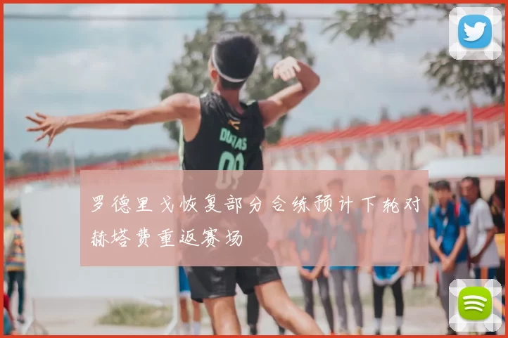 罗德里戈恢复部分合练预计下轮对赫塔费重返赛场