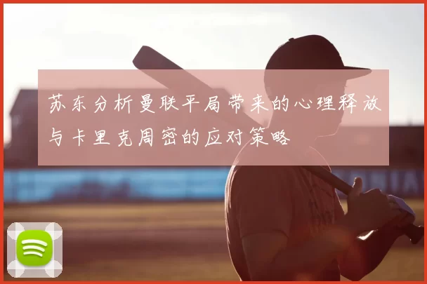 苏东分析曼联平局带来的心理释放与卡里克周密的应对策略