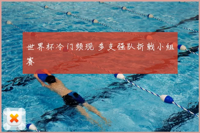 世界杯冷门频现 多支强队折戟小组赛