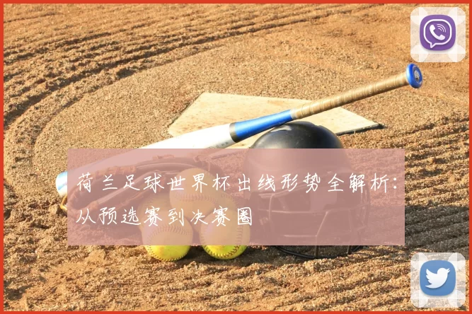 荷兰足球世界杯出线形势全解析:从预选赛到决赛圈