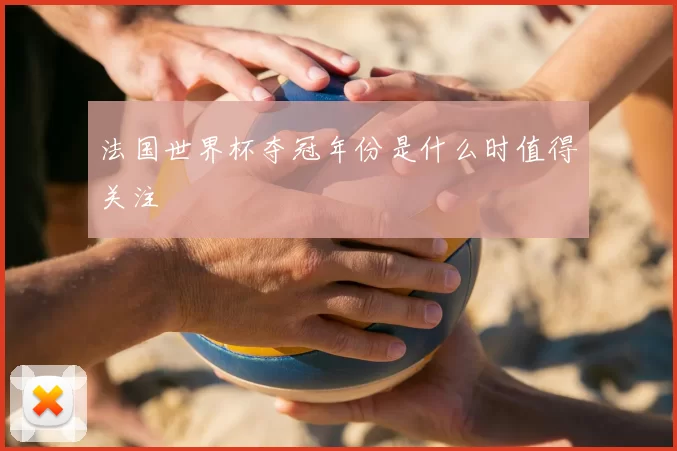 法国世界杯夺冠年份是什么时值得关注
