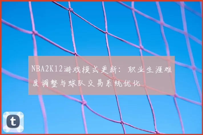 NBA2K12游戏模式更新：职业生涯难度调整与球队交易系统优化
