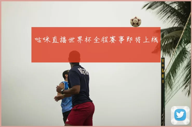 咕咪直播世界杯全程赛事即将上线
