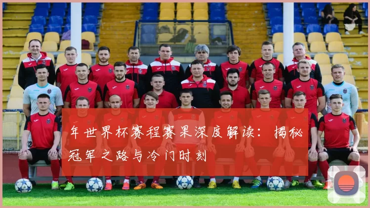 年世界杯赛程赛果深度解读：揭秘冠军之路与冷门时刻