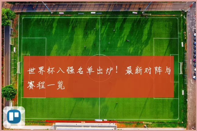 世界杯八强名单出炉!最新对阵与赛程一览