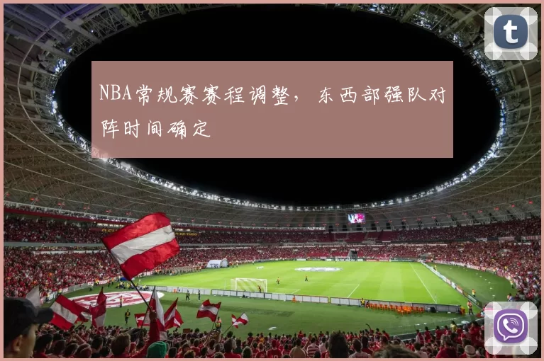 NBA常规赛赛程调整,东西部强队对阵时间确定