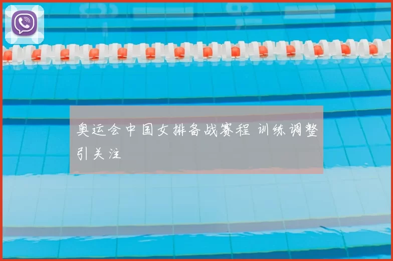 奥运会中国女排备战赛程 训练调整引关注