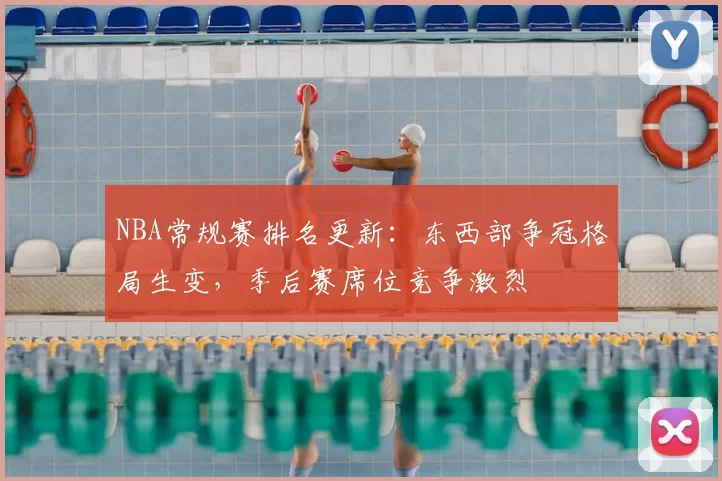 NBA常规赛排名更新:东西部争冠格局生变,季后赛席位竞争激烈