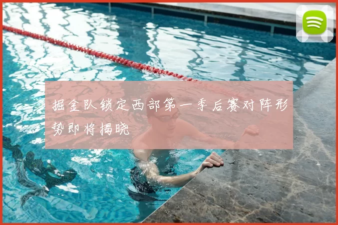 掘金队锁定西部第一季后赛对阵形势即将揭晓