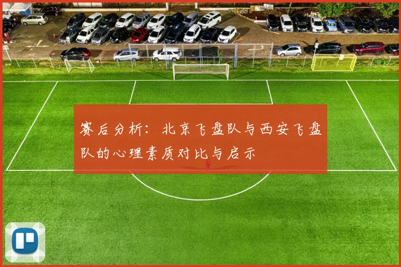 赛后分析:北京飞盘队与西安飞盘队的心理素质对比与启示