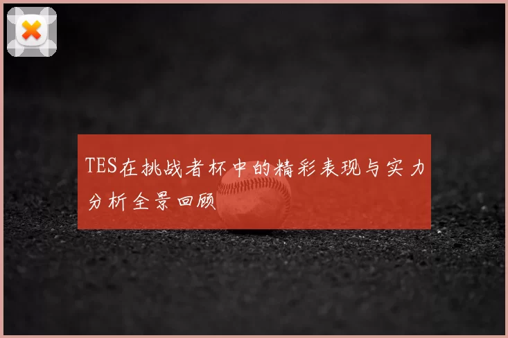 TES在挑战者杯中的精彩表现与实力分析全景回顾