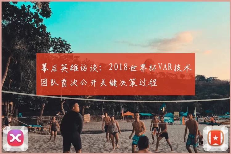 幕后英雄访谈：2018世界杯VAR技术团队首次公开关键决策过程
