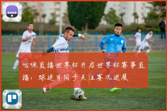 咕咪直播世界杯开启世界杯赛事直播，球迷可同步关注赛况进展