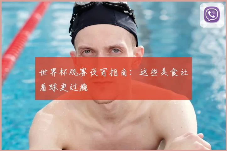 世界杯观赛夜宵指南：这些美食让看球更过瘾