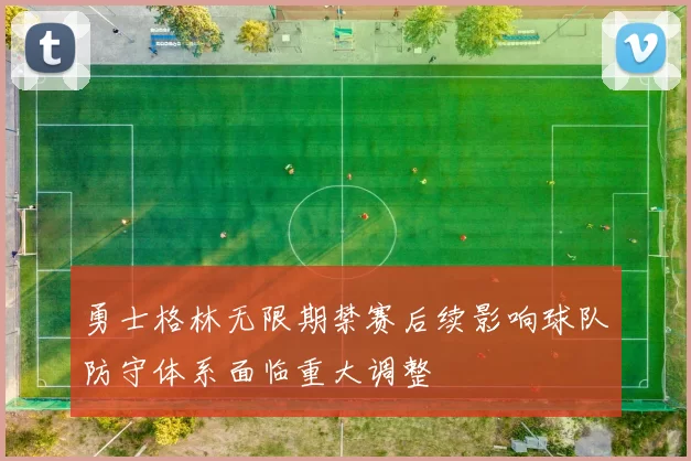 勇士格林无限期禁赛后续影响球队防守体系面临重大调整