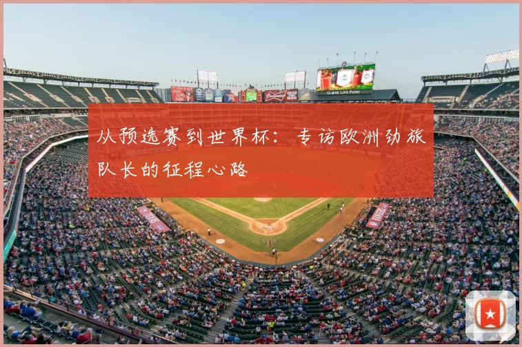 从预选赛到世界杯：专访欧洲劲旅队长的征程心路