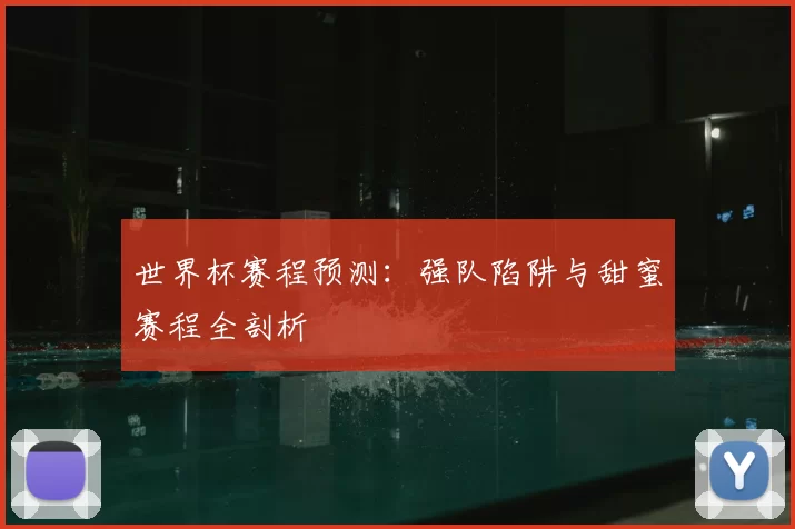 世界杯赛程预测:强队陷阱与甜蜜赛程全剖析