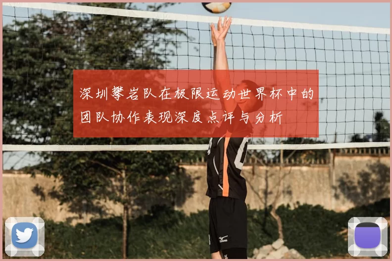 深圳攀岩队在极限运动世界杯中的团队协作表现深度点评与分析