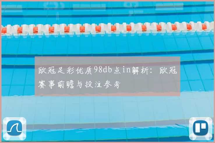 欧冠足彩优质98db点in解析:欧冠赛事前瞻与投注参考