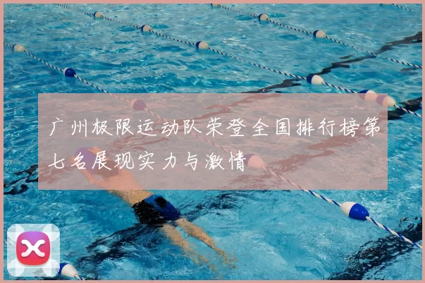 广州极限运动队荣登全国排行榜第七名展现实力与激情