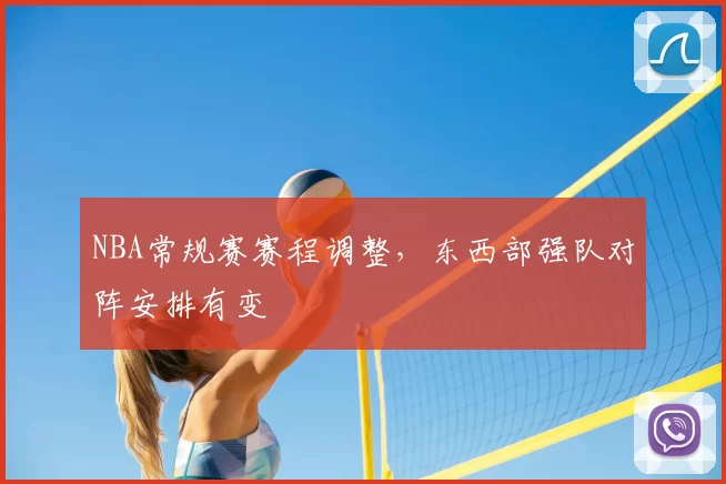 NBA常规赛赛程调整,东西部强队对阵安排有变