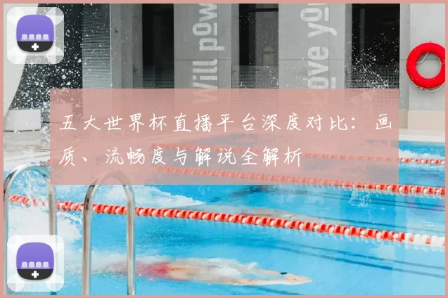 五大世界杯直播平台深度对比:画质、流畅度与解说全解析