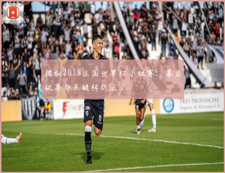 揭秘2018法国世界杯小组赛：幕后故事与关键转折点