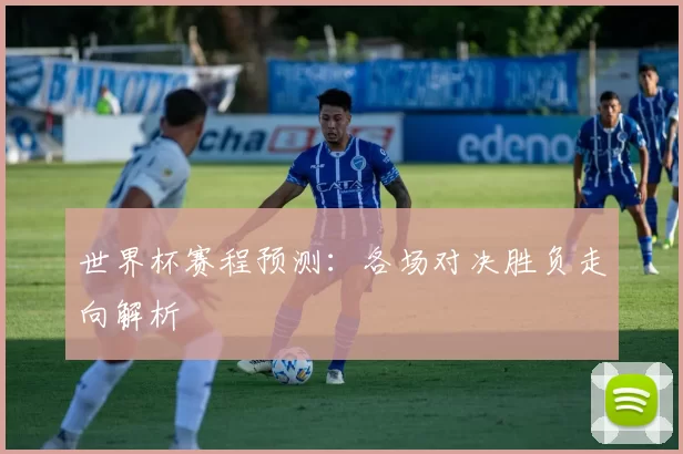 世界杯赛程预测:各场对决胜负走向解析
