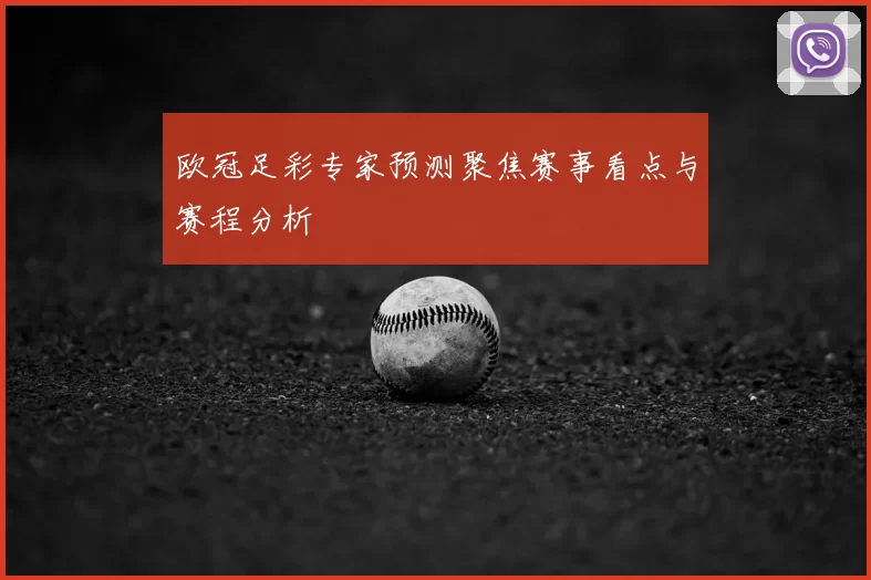 欧冠足彩专家预测聚焦赛事看点与赛程分析