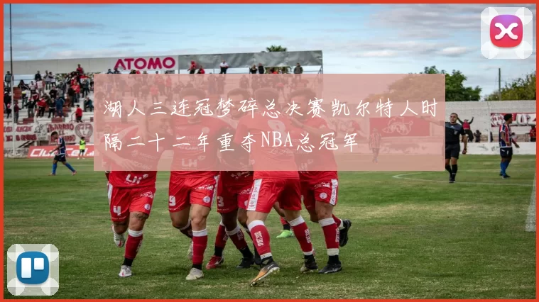 湖人三连冠梦碎总决赛凯尔特人时隔二十二年重夺NBA总冠军