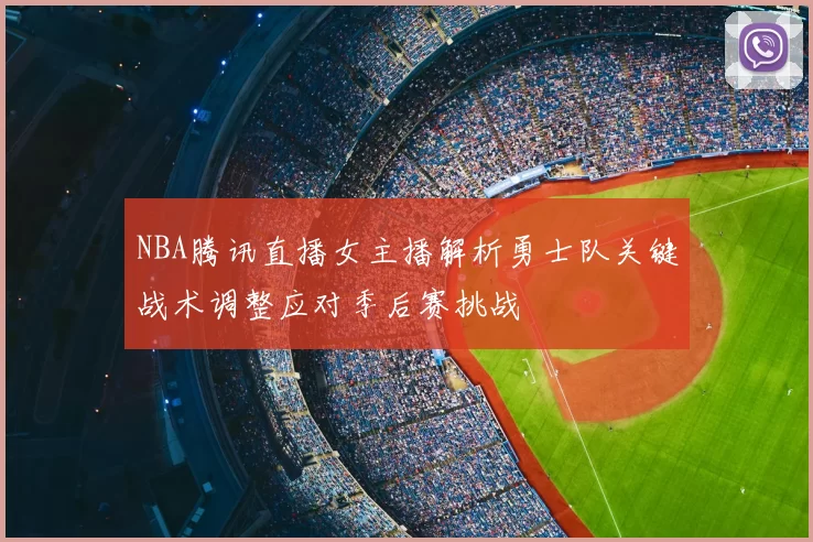 NBA腾讯直播女主播解析勇士队关键战术调整应对季后赛挑战
