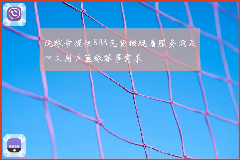 说球帝提供NBA免费线观看服务满足中文用户篮球赛事需求