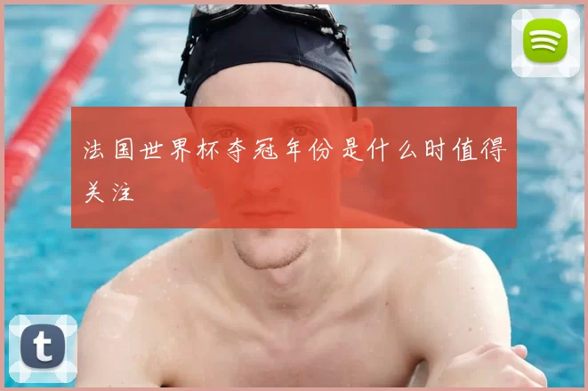 法国世界杯夺冠年份是什么时值得关注