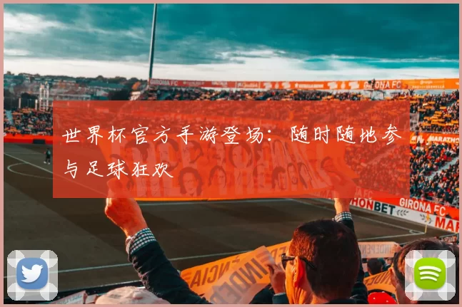 世界杯官方手游登场:随时随地参与足球狂欢