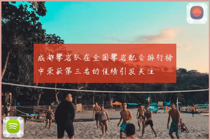成都攀岩队在全国攀岩配合排行榜中荣获第三名的佳绩引发关注