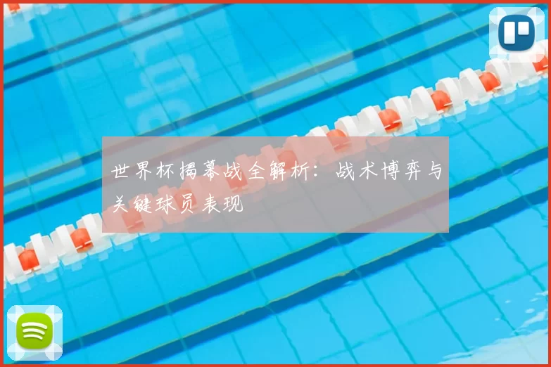 世界杯揭幕战全解析:战术博弈与关键球员表现